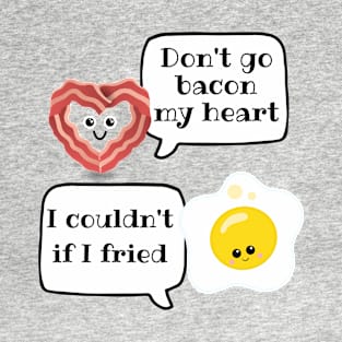 Dont go breaking my heart I couldnt if I fried T-Shirt